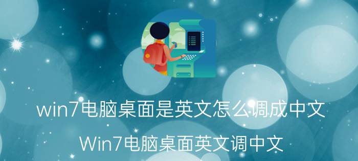 win7电脑桌面是英文怎么调成中文 Win7电脑桌面英文调中文